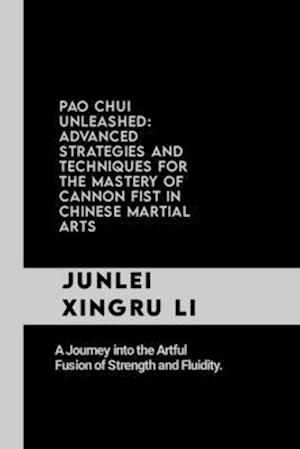 Pao Chui Unleashed: Advanced Strategies and Techniques for the Mastery of Cannon Fist in Chinese Martial Arts: A Journey into the Artful Fusion of Str