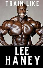 Train Like Lee Haney: A Comprehensive Guide to Bodybuilding Success 