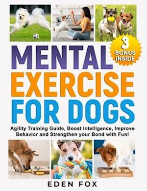 Mental Exercises for Dogs: Agility Training Guide, Boost Intelligence, Improve Behavior and Strengthen Your Bond with Fun!