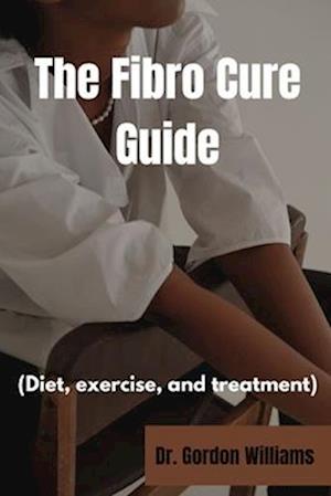 The Fibro Cure Guide : Diet, exercise and treatments for fibromyalgia