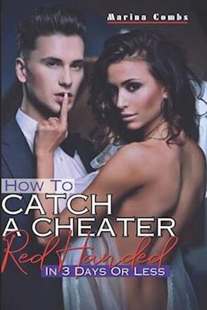 How To Catch A Cheater Red Handed In Three Days Or Less