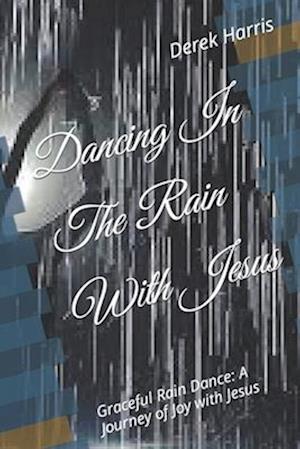 Dancing In The Rain With Jesus