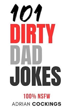 101 Dirty Dad Jokes - 100% NSFW short funny jokes for adults only