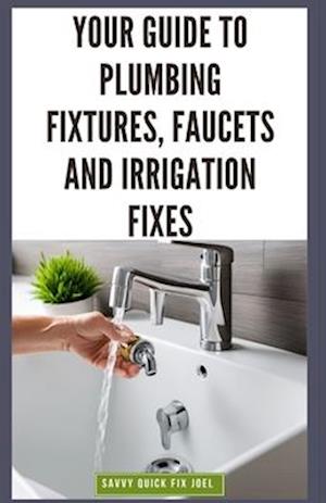 Your Guide to Plumbing Fixtures, Faucets and Irrigation Fixes