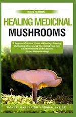 HEALING MEDICINAL MUSHROOMS: A Beginner Practical Guide to Planting, Growing, Cultivating, Storing, and Harvesting Your Own Gourmet Indoors and Outdoo