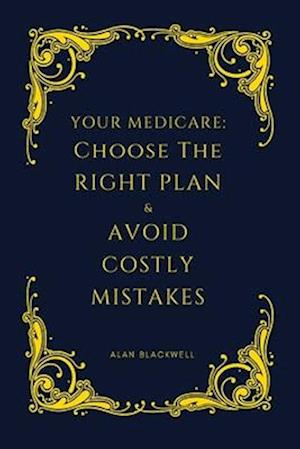 Your Medicare: Choose the Right Plan : And Avoid Costly Mistakes