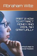 PART 2 HOW TO ATTRACT MONEY AND WEALTsH SPIRITUALLY