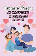 Fantastic Parent 50 ways to be a Fantastic Parent