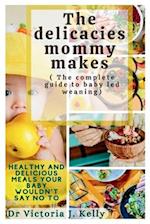 Delicacies Mommy Makes (The Complete Guide To Baby Led Weaning)