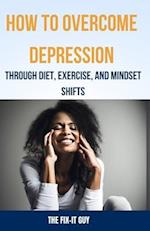 How to Overcome Depression Through Diet, Exercise and Mindset Shifts