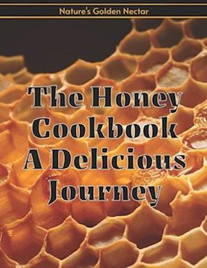 The Honey Cookbook A Delicious Journey with Nature's Golden Nectar