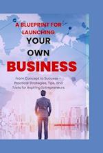 A Blueprint for Launching Your Own Business