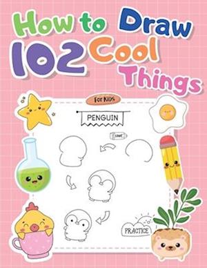 How to Draw 102 Cool Things for Kids: An Easy Step-by-Step Guide to Draw Anything: and Learn to Draw some Cute Animals and Much More Funny Things in a