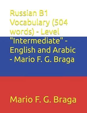 Russian B1 Vocabulary (504 words) - Level "Intermediate" - English and Arabic - Mario F. G. Braga