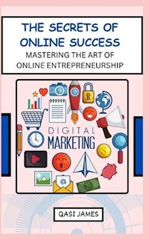 The Secrets of Online Success Mastering the Art of Online Entrepreneurship