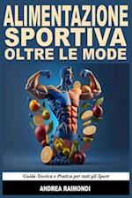 Alimentazione Sportiva Oltre Le Mode. Guida Teorica e Pratica per tutti gli Sport