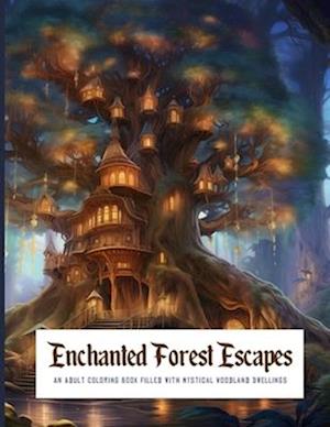 Enchanted Forest Escapes AN ADULT COLORING BOOK FILLED WITH MYSTICAL WOODLAND DWELLINGS