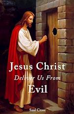 Jesus Christ Deliver Us From Evil