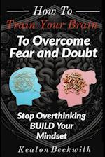 How To Train Your Brain to Overcome Fear and Doubt