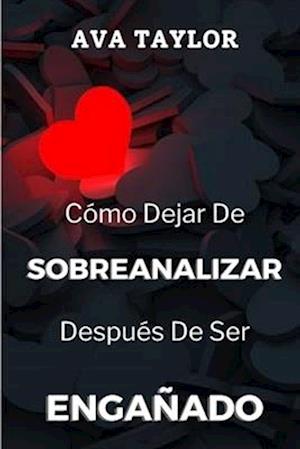 Cómo Dejar De Sobreanalizar Después De Ser Engañado