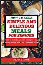 How to Cook Simple and Delicious Meals for Seniors