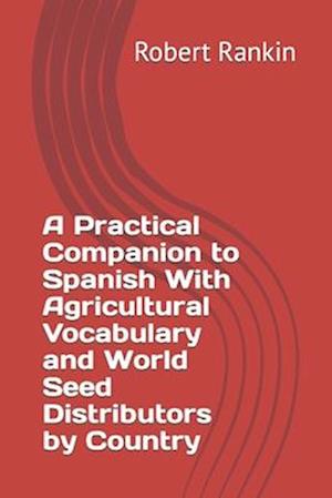 A Practical Companion to Spanish With Agricultural Vocabulary and World Seed Distributors by Country