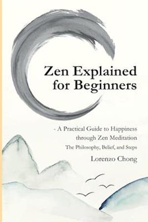 Zen Explained for Beginners - A Practical Guide to Happiness through Zen Meditation