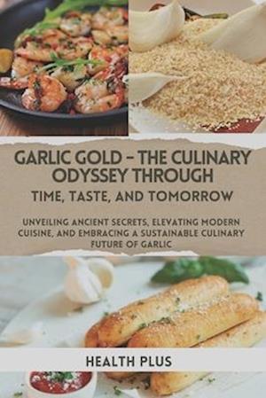 Garlic Gold - The Culinary Odyssey Through Time, Taste, and Tomorrow