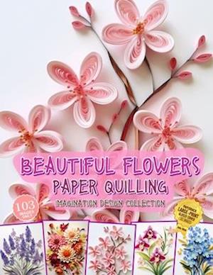 Beautiful Flowers Paper Quilling Imagination Design Collection
