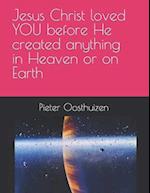 Jesus Christ loved YOU before He created anything in Heaven or on Earth