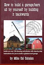 How to build a garage barn all by yourself by building it backwards