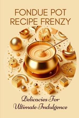 Fondue Pot Recipe Frenzy Delicacies For Ultimate Indulgence