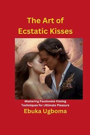 The Art of Ecstatic Kisses