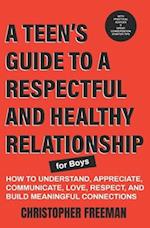 A TEEN'S GUIDE TO A RESPECTFUL AND HEALTHY RELATIONSHIP For boys