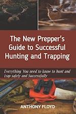 The New Prepper's Guide to Successful Hunting and Trapping