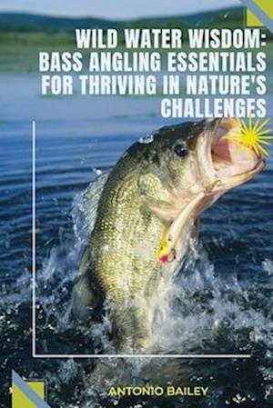 Bass Angling Essentials For Thriving In Natures Challenges