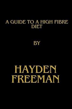 A Guide To A High Fibre Diet By Hayden Freeman