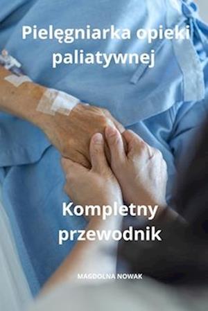 Piel&#281;gniarka opieki paliatywnej Kompletny przewodnik