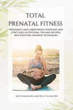 Total Prenatal Fitness: Pregnancy and Labor-Ready Exercises and Stretches, Nutritional Tips and Recipes, and Soothing Massage Techniques 