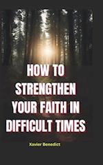 How to Strengthen Your Faith in Difficult Times