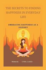 The Secrets to Finding Happiness in Everyday Life