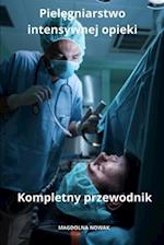 Piel&#281;gniarstwo intensywnej opieki Kompletny przewodnik