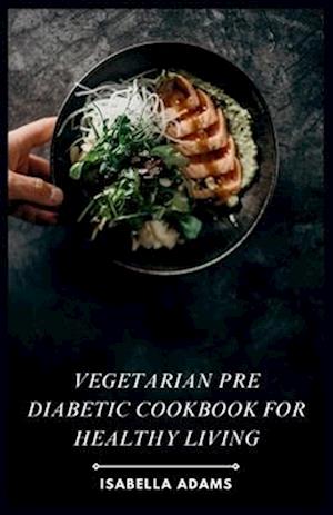 Vegetarian Pre Diabetic Cookbook for Healthy Living