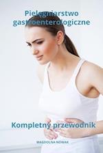 Piel&#281;gniarstwo gastroenterologiczne Kompletny przewodnik