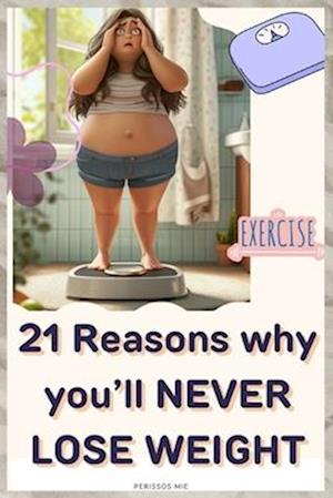 21 Reasons why you'll NEVER LOSE WEIGHT.