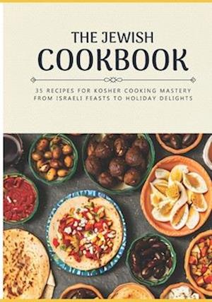 The Jewish Cookbook 35 Recipes for Kosher Cooking Mastery. From Israeli Feasts to Holiday Delights