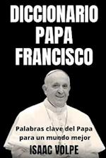 DICCIONARIO PAPA FRANCISCO. Palabras clave del Papa para un mundo mejor