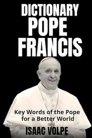 POPE FRANCIS DICTIONARY. Key Words of the Pope for a Better World