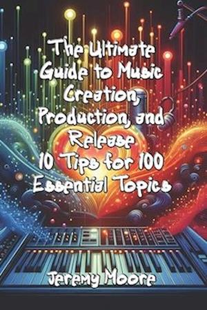 The Ultimate Guide to Music Creation, Production, and Release