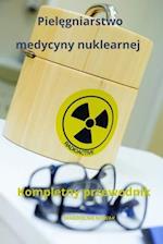 Piel&#281;gniarstwo medycyny nuklearnej Kompletny przewodnik